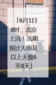 6月1日8时，北京上汛！汛期预计大雨及以上天数6至8天