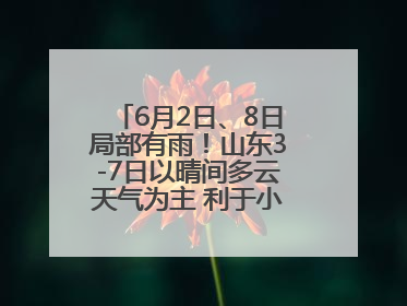 6月2日、8日局部有雨！山东3-7日以晴间多云天气为主 利于小麦收割和晾晒