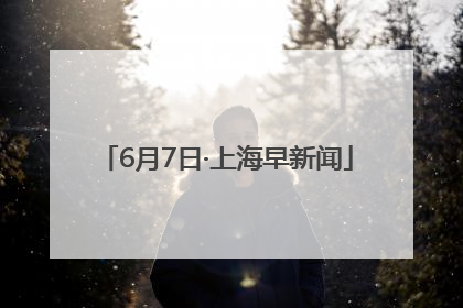 6月7日·上海早新闻