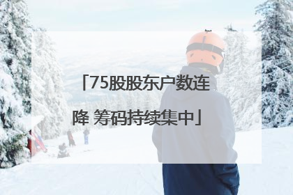 75股股东户数连降 筹码持续集中