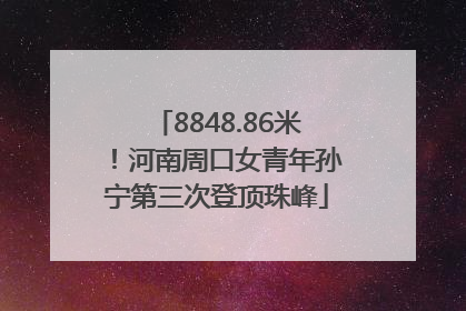 8848.86米！河南周口女青年孙宁第三次登顶珠峰