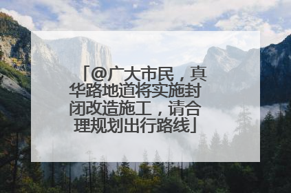 @广大市民，真华路地道将实施封闭改造施工，请合理规划出行路线