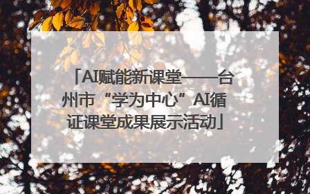 AI赋能新课堂——台州市“学为中心”AI循证课堂成果展示活动