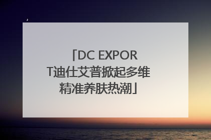 DC EXPORT迪仕艾普掀起多维精准养肤热潮