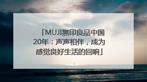 MUJI無印良品中国20年：声声相伴，成为感觉良好生活的回响