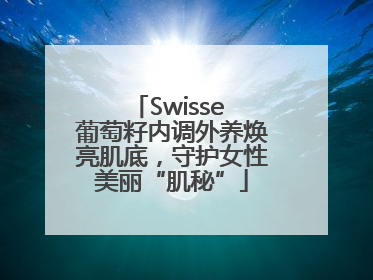 Swisse 葡萄籽内调外养焕亮肌底，守护女性美丽“肌秘”